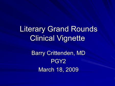 Literary Grand Rounds Clinical Vignette Literary Grand Rounds Clinical Vignette Barry Crittenden, MD PGY2 March 18, 2009.