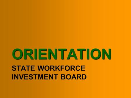 STATE WORKFORCE INVESTMENT BOARD ORIENTATION. Purpose Provide a short overview of America’s Workforce & Guiding LegislationProvide a short overview of.