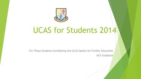 UCAS for Students 2014 For Those Students Considering the UCAS Option for Further Education MCS Guidance.