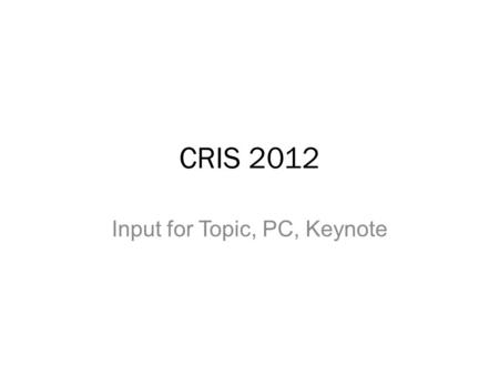 CRIS 2012 Input for Topic, PC, Keynote. CRIS 2004: Putting the Sparkle on the Knowledge Society CRIS 2006: Enabling Interaction and Quality: Beyond the.