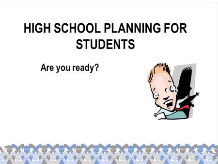 HIGH SCHOOL PLANNING FOR STUDENTS Are you ready?