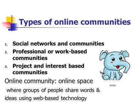 Types of online communities 1. Social networks and communities 2. Professional or work-based communities 3. Project and interest based communities Online.