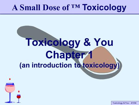 Toxicology & You – 4/1/04 Toxicology & You Chapter 1 (an introduction to toxicology) A Small Dose of ™ Toxicology.