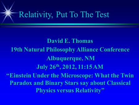Relativity, Put To The Test David E. Thomas 19th Natural Philosophy Alliance Conference Albuquerque, NM Albuquerque, NM July 26 th, 2012, 11:15 AM “Einstein.