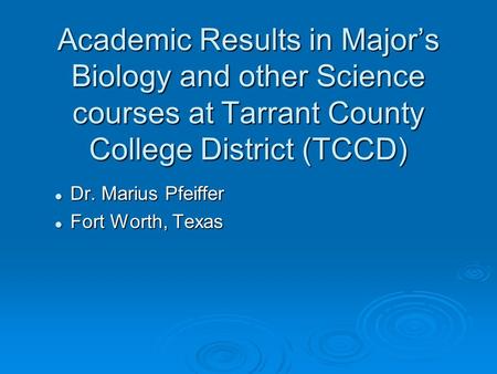 Academic Results in Major’s Biology and other Science courses at Tarrant County College District (TCCD) Dr. Marius Pfeiffer Dr. Marius Pfeiffer Fort Worth,