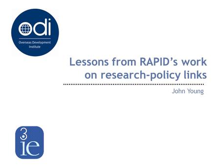Lessons from RAPID’s work on research-policy links John Young.
