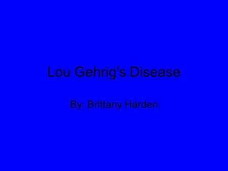 Lou Gehrig's Disease By: Brittany Harden.