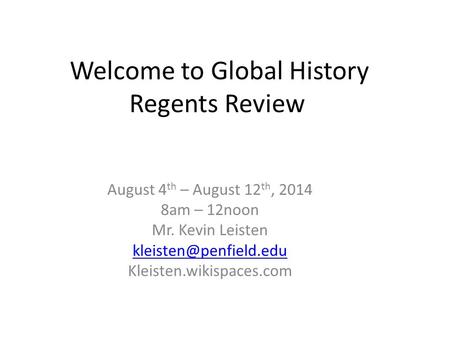 Welcome to Global History Regents Review August 4 th – August 12 th, 2014 8am – 12noon Mr. Kevin Leisten Kleisten.wikispaces.com.