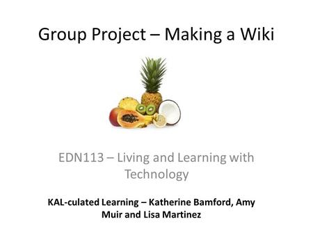 Group Project – Making a Wiki EDN113 – Living and Learning with Technology KAL-culated Learning – Katherine Bamford, Amy Muir and Lisa Martinez.