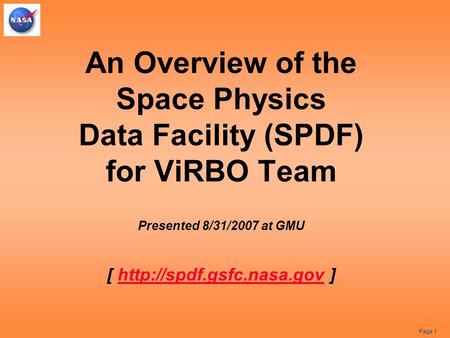 Page 1 An Overview of the Space Physics Data Facility (SPDF) for ViRBO Team Presented 8/31/2007 at GMU [  ]http://spdf.gsfc.nasa.gov.