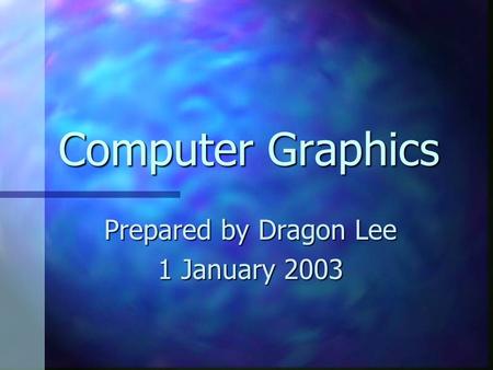 Computer Graphics Prepared by Dragon Lee 1 January 2003.