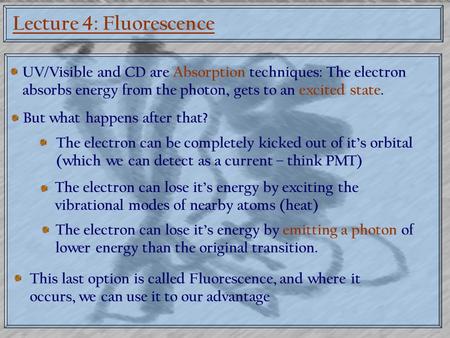Lecture 4: Fluorescence UV/Visible and CD are Absorption techniques: The electron absorbs energy from the photon, gets to an excited state. But what happens.