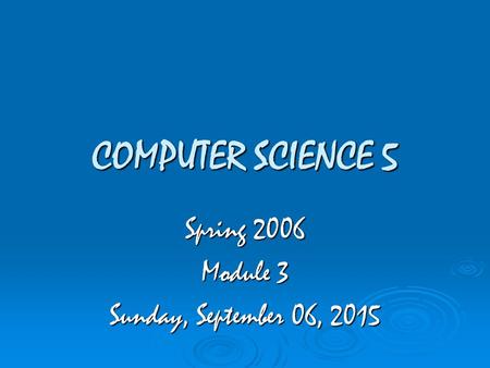 COMPUTER SCIENCE 5 Spring 2006 Module 3 Sunday, September 06, 2015Sunday, September 06, 2015Sunday, September 06, 2015Sunday, September 06, 2015.