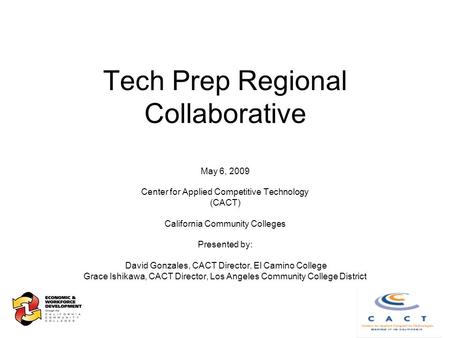 Tech Prep Regional Collaborative May 6, 2009 Center for Applied Competitive Technology (CACT) California Community Colleges Presented by: David Gonzales,