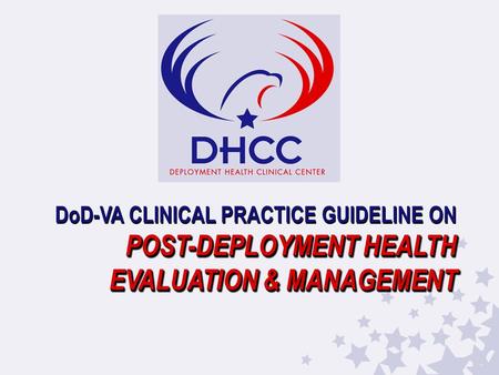 POST-DEPLOYMENT HEALTH EVALUATION & MANAGEMENT DoD-VA CLINICAL PRACTICE GUIDELINE ON POST-DEPLOYMENT HEALTH EVALUATION & MANAGEMENT.