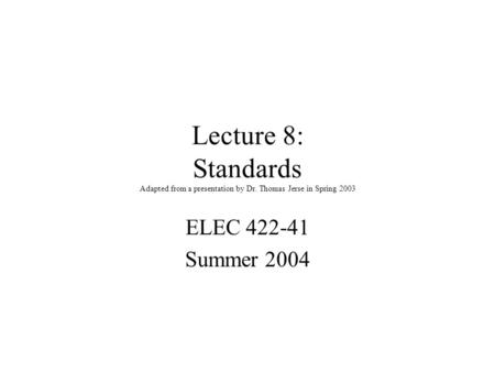 Lecture 8: Standards Adapted from a presentation by Dr. Thomas Jerse in Spring 2003 ELEC 422-41 Summer 2004.