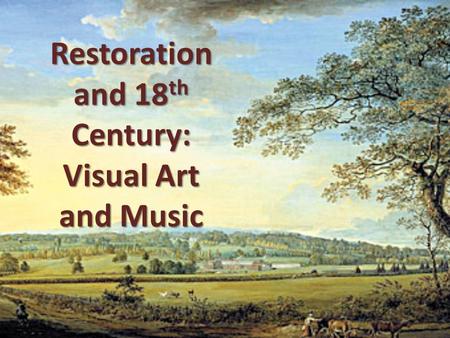 Restoration and 18 th Century: Visual Art and Music.
