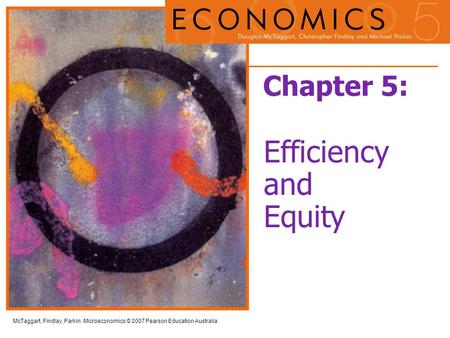McTaggart, Findlay, Parkin: Microeconomics © 2007 Pearson Education Australia Chapter 5: Efficiency and Equity.