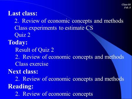 Class 08 Feb. 8 Last class: 2. Review of economic concepts and methods Class experiments to estimate CS Quiz 2 Today: Result of Quiz 2 2. Review of economic.
