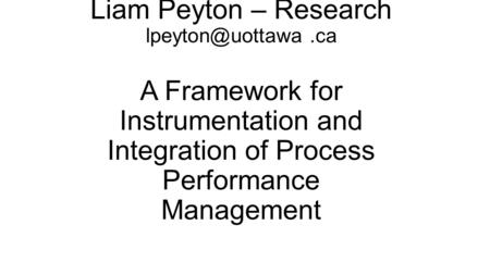 Liam Peyton – Research A Framework for Instrumentation and Integration of Process Performance Management.