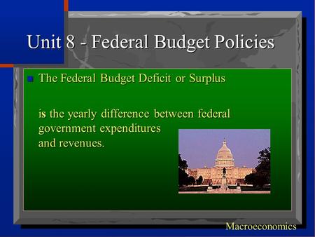Unit 8 - Federal Budget Policies n The Federal Budget Deficit or Surplus is the yearly difference between federal government expenditures and revenues.