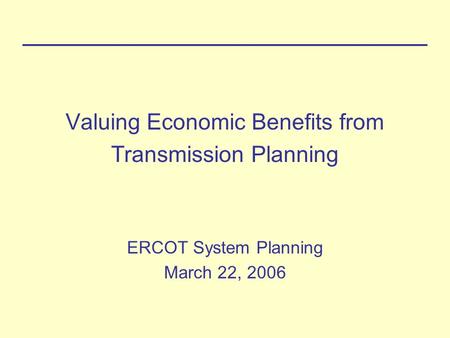 Valuing Economic Benefits from Transmission Planning ERCOT System Planning March 22, 2006.
