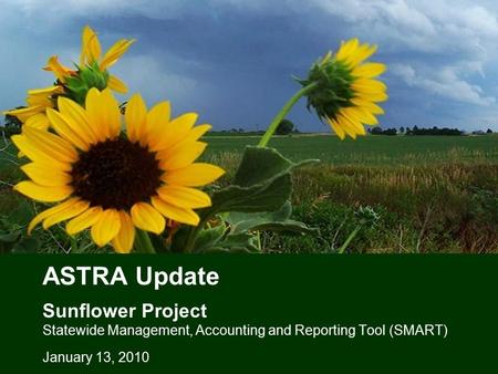 ASTRA Update Sunflower Project Statewide Management, Accounting and Reporting Tool (SMART) January 13, 2010.