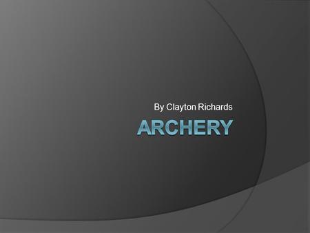 By Clayton Richards. Couple of things about Archery Archery is a sport of pull, hold, focus, and aim. You have a big target about 10 metres in front of.