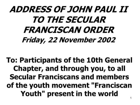 1 ADDRESS OF JOHN PAUL II TO THE SECULAR FRANCISCAN ORDER Friday, 22 November 2002 To: Participants of the 10th General Chapter, and through you, to all.