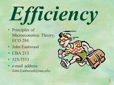 1 Efficiency §Principles of Microeconomic Theory, ECO 284 §John Eastwood §CBA 213 §523-7353 § address: