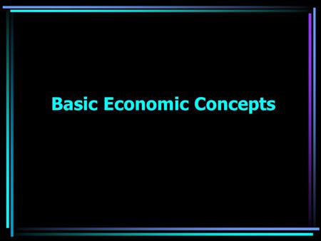 Basic Economic Concepts. OBJECTIVE: The student will become familiar with the following items: Economic Fundamentals –Scarcity –Choices –Basis of Benefits.