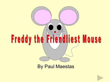 By Paul Maestas This is Freddy. He is a very friendly mouse. His brother, Max, is friendly, too. His sister, Mandy, is even friendlier, but Freddy, is.