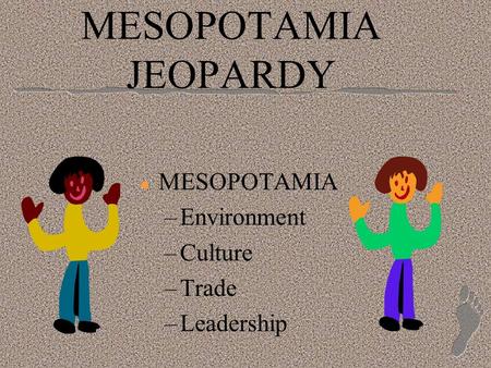 MESOPOTAMIA JEOPARDY MESOPOTAMIA Environment Culture Trade Leadership.