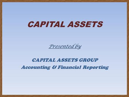 CAPITAL ASSETS Presented by CAPITAL ASSETS GROUP Accounting & Financial Reporting.