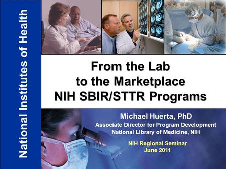 11 Michael Huerta, PhD Associate Director for Program Development National Library of Medicine, NIH From the Lab to the Marketplace NIH SBIR/STTR Programs.