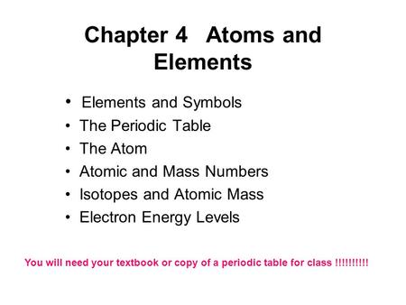 Chapter 4Atoms and Elements Elements and Symbols The Periodic Table The Atom Atomic and Mass Numbers Isotopes and Atomic Mass Electron Energy Levels You.
