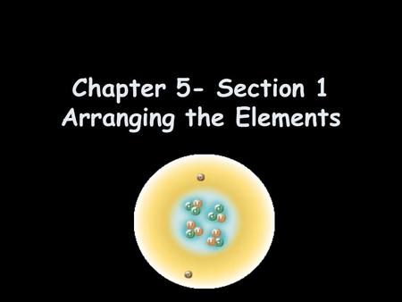 Chapter 5- Section 1 Arranging the Elements