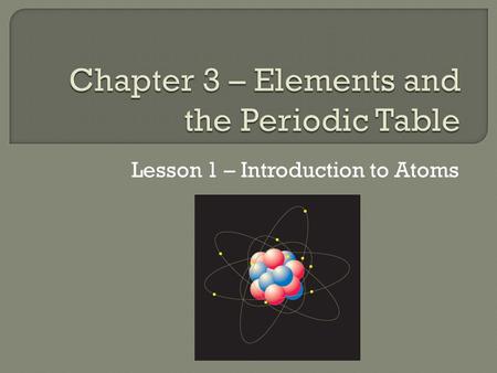 Lesson 1 – Introduction to Atoms.  Atoms are made of even smaller particles called neutrons, protons, and electrons.  An atom consists of a nucleus.