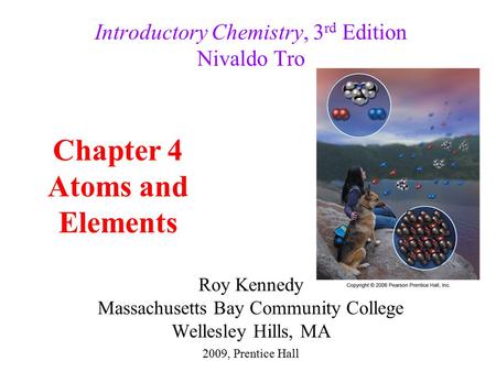 Roy Kennedy Massachusetts Bay Community College Wellesley Hills, MA Introductory Chemistry, 3 rd Edition Nivaldo Tro Chapter 4 Atoms and Elements 2009,