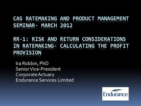 CAS Ratemaking and Product Management Seminar- March 2012 RR-1: Risk and Return Considerations in Ratemaking- Calculating the Profit Provision Ira Robbin,