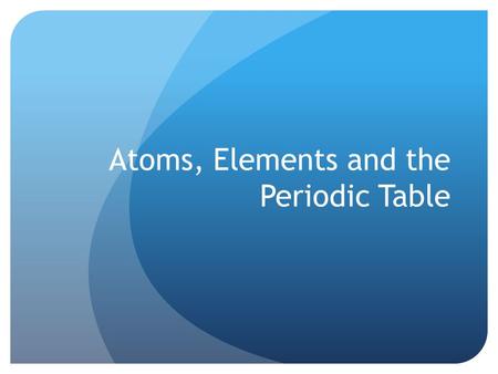 Atoms, Elements and the Periodic Table. Periodic Table of Elements.