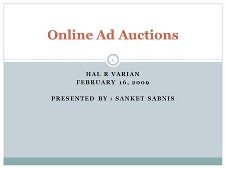 HAL R VARIAN FEBRUARY 16, 2009 PRESENTED BY : SANKET SABNIS Online Ad Auctions 1.