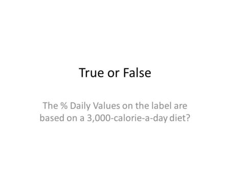 True or False The % Daily Values on the label are based on a 3,000-calorie-a-day diet?