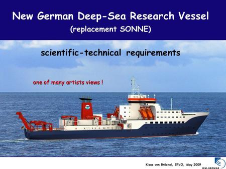 New German Deep-Sea Research Vessel (replacement SONNE) scientific-technical requirements Klaus von Bröckel, ERVO, May 2009 one of many artists views !