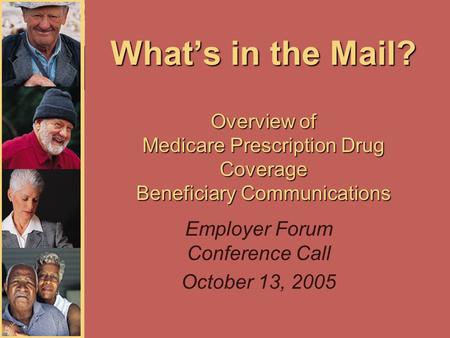 What’s in the Mail? Overview of Medicare Prescription Drug Coverage Beneficiary Communications Employer Forum Conference Call October 13, 2005.