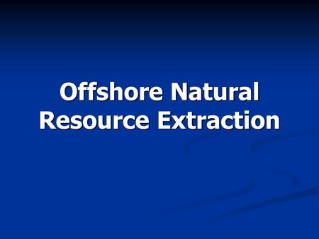 Offshore Natural Resource Extraction. Overview History History Exploration Exploration  Seismic surveys  Drill ships Platform models Platform models.