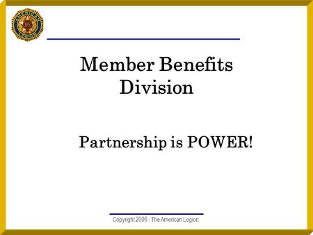 Copyright 2006 - The American Legion Member Benefits Division Partnership is POWER!