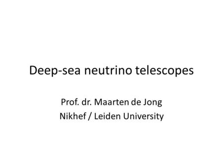 Deep-sea neutrino telescopes Prof. dr. Maarten de Jong Nikhef / Leiden University.