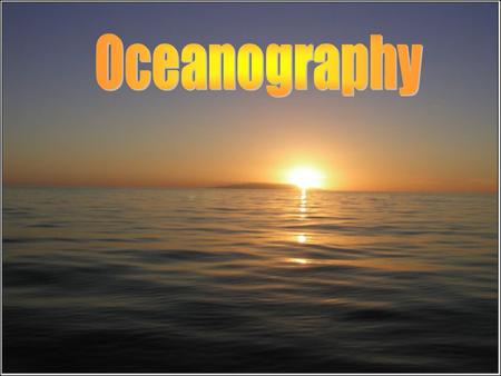 Oceanography is the scientific study of the ocean. - Matthew Maury is known as the father of oceanography.
