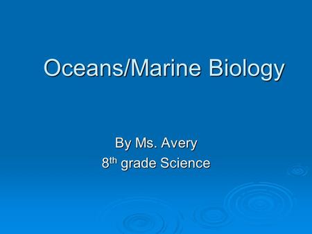 Oceans/Marine Biology By Ms. Avery 8 th grade Science.